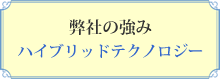 弊社の強み　ハイブリッドテクノロジー