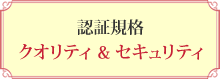 認証規格　クオリティ ＆ セキュリティ